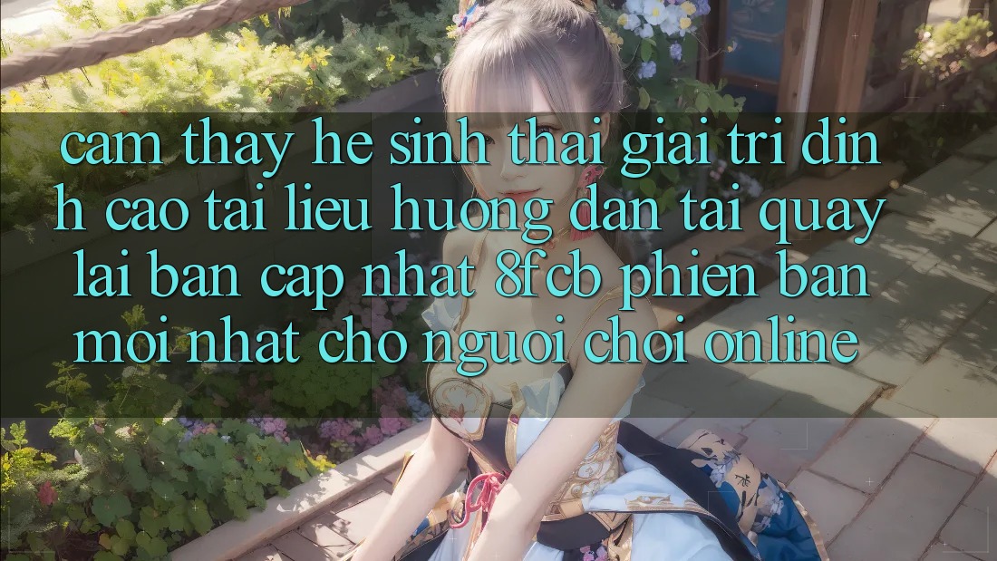 Cảm thấy Hệ Sinh Thái Giải Trí Đỉnh Cao: Tài liệu hướng dẫn Tải quay lại Bản Cập Nhật 8fcb Phiên bản mới Nhất Cho Người Chơi Online Cảm thấy Hệ Sinh Thái Giải Trí Đỉnh Cao: Tài liệu hướng dẫn Tải quay lại Bản Cập Nhật 8fcb Phiên bản mới Nhất Cho Người Chơi Online