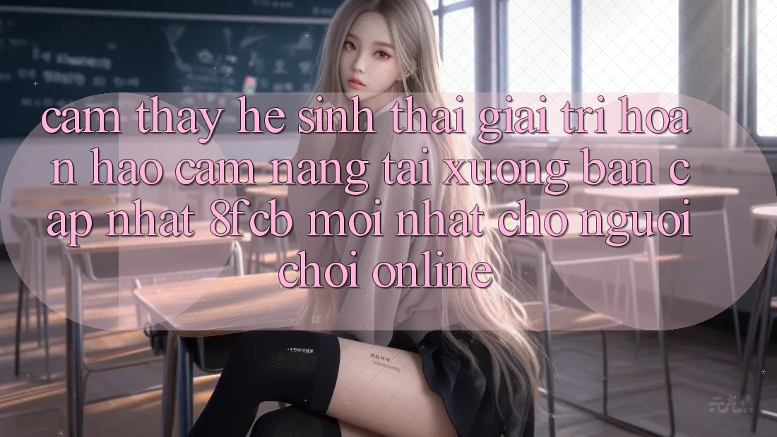 Cảm thấy Hệ Sinh Thái Giải Trí Hoàn hảo: Cẩm nang Tải xuống Bản Cập Nhật 8fcb Mới Nhất Cho Người Chơi Online Cảm thấy Hệ Sinh Thái Giải Trí Hoàn hảo: Cẩm nang Tải xuống Bản Cập Nhật 8fcb Mới Nhất Cho Người Chơi Online