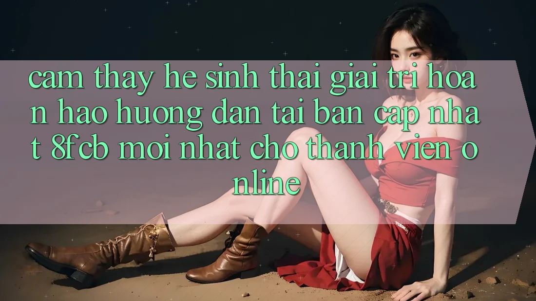 Cảm thấy Hệ Sinh Thái Giải Trí Hoàn hảo: Hướng Dẫn Tải Bản Cập Nhật 8fcb Mới Nhất Cho Thành viên Online Cảm thấy Hệ Sinh Thái Giải Trí Hoàn hảo: Hướng Dẫn Tải Bản Cập Nhật 8fcb Mới Nhất Cho Thành viên Online