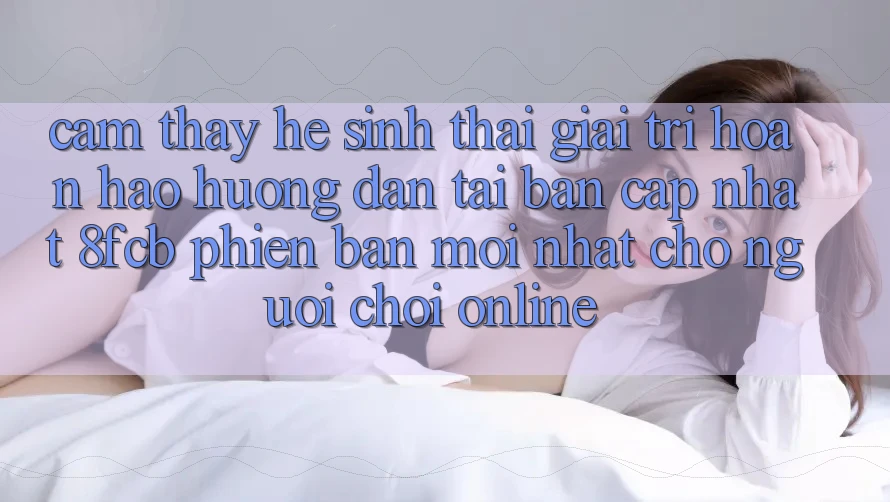 Cảm thấy Hệ Sinh Thái Giải Trí Hoàn hảo: Hướng Dẫn Tải Bản Cập Nhật 8fcb Phiên bản mới Nhất Cho Người Chơi Online Cảm thấy Hệ Sinh Thái Giải Trí Hoàn hảo: Hướng Dẫn Tải Bản Cập Nhật 8fcb Phiên bản mới Nhất Cho Người Chơi Online