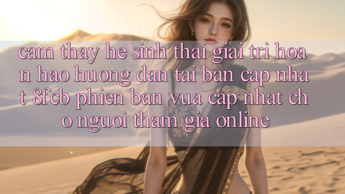 Cảm thấy Hệ Sinh Thái Giải Trí Hoàn hảo: Hướng Dẫn Tải Bản Cập Nhật 8fcb Phiên bản vừa cập nhật Cho Người tham gia Online Cảm thấy Hệ Sinh Thái Giải Trí Hoàn hảo: Hướng Dẫn Tải Bản Cập Nhật 8fcb Phiên bản vừa cập nhật Cho Người tham gia Online