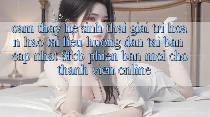 Cảm thấy Hệ Sinh Thái Giải Trí Hoàn hảo: Tài liệu hướng dẫn Tải Bản Cập Nhật 8fcb Phiên bản mới Cho Thành viên Online