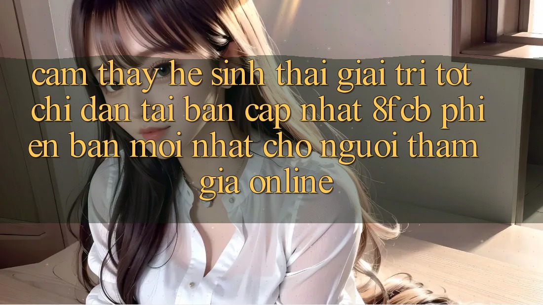 Cảm thấy Hệ Sinh Thái Giải Trí Tốt: Chỉ dẫn Tải Bản Cập Nhật 8fcb Phiên bản mới Nhất Cho Người tham gia Online Cảm thấy Hệ Sinh Thái Giải Trí Tốt: Chỉ dẫn Tải Bản Cập Nhật 8fcb Phiên bản mới Nhất Cho Người tham gia Online