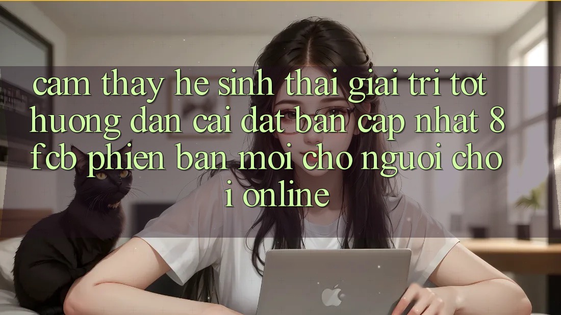 Cảm thấy Hệ Sinh Thái Giải Trí Tốt: Hướng Dẫn Cài đặt Bản Cập Nhật 8fcb Phiên bản mới Cho Người Chơi Online Cảm thấy Hệ Sinh Thái Giải Trí Tốt: Hướng Dẫn Cài đặt Bản Cập Nhật 8fcb Phiên bản mới Cho Người Chơi Online
