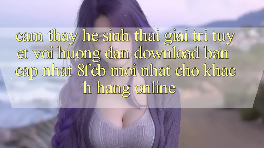 Cảm thấy Hệ Sinh Thái Giải Trí Tuyệt vời: Hướng dẫn Download Bản Cập Nhật 8fcb Mới Nhất Cho Khách hàng Online Cảm thấy Hệ Sinh Thái Giải Trí Tuyệt vời: Hướng dẫn Download Bản Cập Nhật 8fcb Mới Nhất Cho Khách hàng Online