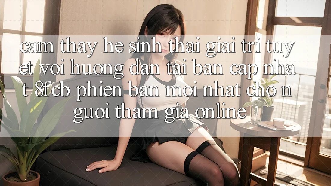 Cảm thấy Hệ Sinh Thái Giải Trí Tuyệt vời: Hướng Dẫn Tải Bản Cập Nhật 8fcb Phiên bản mới Nhất Cho Người tham gia Online Cảm thấy Hệ Sinh Thái Giải Trí Tuyệt vời: Hướng Dẫn Tải Bản Cập Nhật 8fcb Phiên bản mới Nhất Cho Người tham gia Online