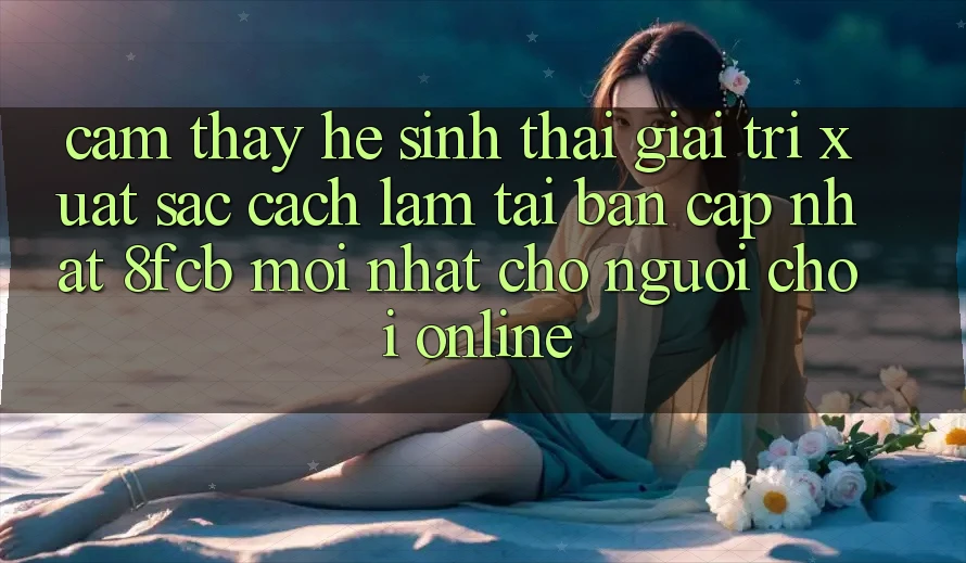 Cảm thấy Hệ Sinh Thái Giải Trí Xuất sắc: Cách làm Tải Bản Cập Nhật 8fcb Mới Nhất Cho Người Chơi Online Cảm thấy Hệ Sinh Thái Giải Trí Xuất sắc: Cách làm Tải Bản Cập Nhật 8fcb Mới Nhất Cho Người Chơi Online