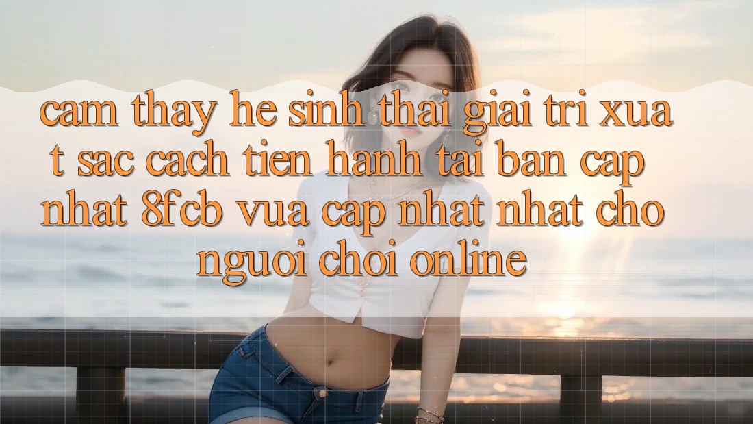 Cảm thấy Hệ Sinh Thái Giải Trí Xuất sắc: Cách tiến hành Tải Bản Cập Nhật 8fcb Vừa cập nhật Nhất Cho Người Chơi Online Cảm thấy Hệ Sinh Thái Giải Trí Xuất sắc: Cách tiến hành Tải Bản Cập Nhật 8fcb Vừa cập nhật Nhất Cho Người Chơi Online