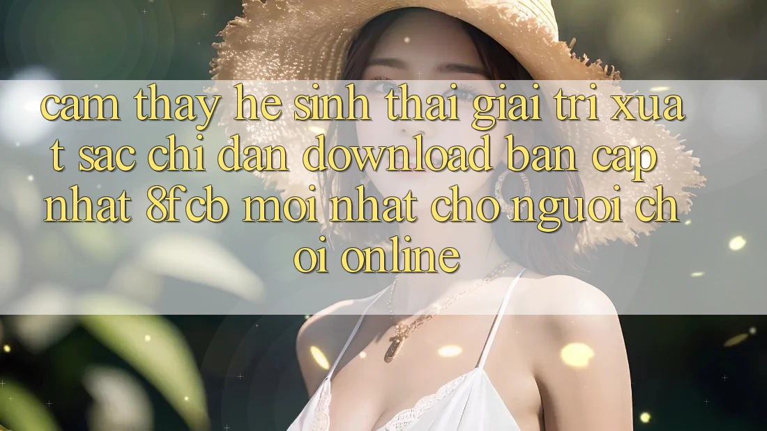 Cảm thấy Hệ Sinh Thái Giải Trí Xuất sắc: Chỉ dẫn Download Bản Cập Nhật 8fcb Mới Nhất Cho Người Chơi Online Cảm thấy Hệ Sinh Thái Giải Trí Xuất sắc: Chỉ dẫn Download Bản Cập Nhật 8fcb Mới Nhất Cho Người Chơi Online