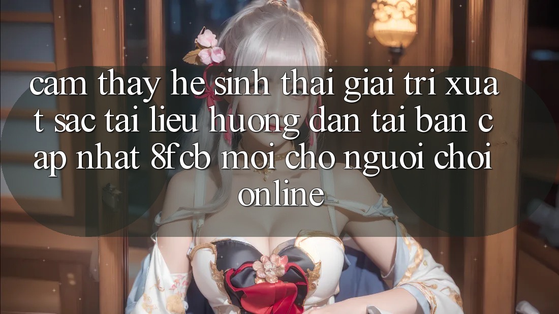 Cảm thấy Hệ Sinh Thái Giải Trí Xuất sắc: Tài liệu hướng dẫn Tải Bản Cập Nhật 8fcb Mới Cho Người Chơi Online Cảm thấy Hệ Sinh Thái Giải Trí Xuất sắc: Tài liệu hướng dẫn Tải Bản Cập Nhật 8fcb Mới Cho Người Chơi Online