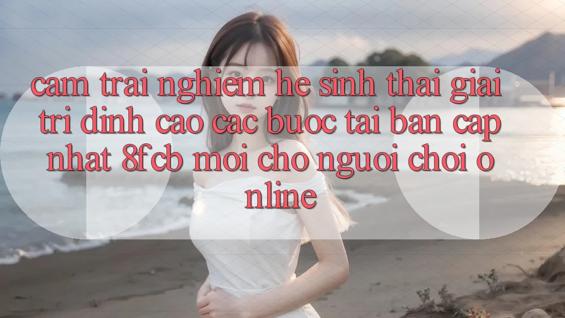Cảm trải nghiệm Hệ Sinh Thái Giải Trí Đỉnh cao: Các bước Tải Bản Cập Nhật 8fcb Mới Cho Người Chơi Online Cảm trải nghiệm Hệ Sinh Thái Giải Trí Đỉnh cao: Các bước Tải Bản Cập Nhật 8fcb Mới Cho Người Chơi Online