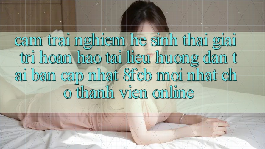 Cảm trải nghiệm Hệ Sinh Thái Giải Trí Hoàn hảo: Tài liệu hướng dẫn Tải Bản Cập Nhật 8fcb Mới Nhất Cho Thành viên Online Cảm trải nghiệm Hệ Sinh Thái Giải Trí Hoàn hảo: Tài liệu hướng dẫn Tải Bản Cập Nhật 8fcb Mới Nhất Cho Thành viên Online