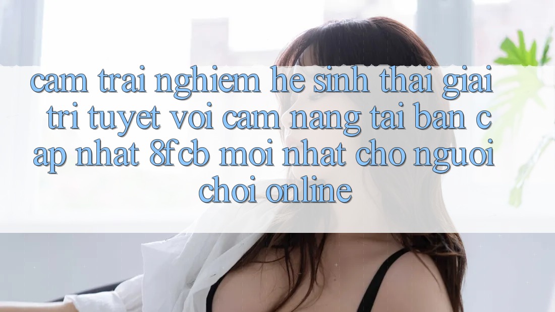 Cảm trải nghiệm Hệ Sinh Thái Giải Trí Tuyệt vời: Cẩm nang Tải Bản Cập Nhật 8fcb Mới Nhất Cho Người Chơi Online Cảm trải nghiệm Hệ Sinh Thái Giải Trí Tuyệt vời: Cẩm nang Tải Bản Cập Nhật 8fcb Mới Nhất Cho Người Chơi Online