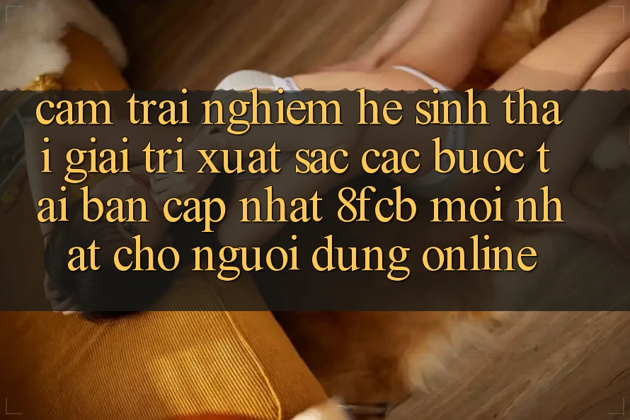 Cảm trải nghiệm Hệ Sinh Thái Giải Trí Xuất sắc: Các bước Tải Bản Cập Nhật 8fcb Mới Nhất Cho Người dùng Online Cảm trải nghiệm Hệ Sinh Thái Giải Trí Xuất sắc: Các bước Tải Bản Cập Nhật 8fcb Mới Nhất Cho Người dùng Online