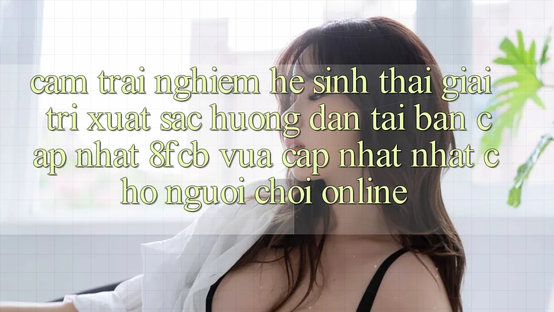 Cảm trải nghiệm Hệ Sinh Thái Giải Trí Xuất sắc: Hướng Dẫn Tải Bản Cập Nhật 8fcb Vừa cập nhật Nhất Cho Người Chơi Online