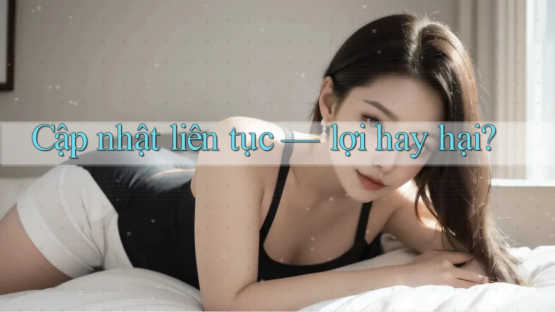 Cập nhật liên tục – lợi hay hại? Cập nhật liên tục – lợi hay hại?