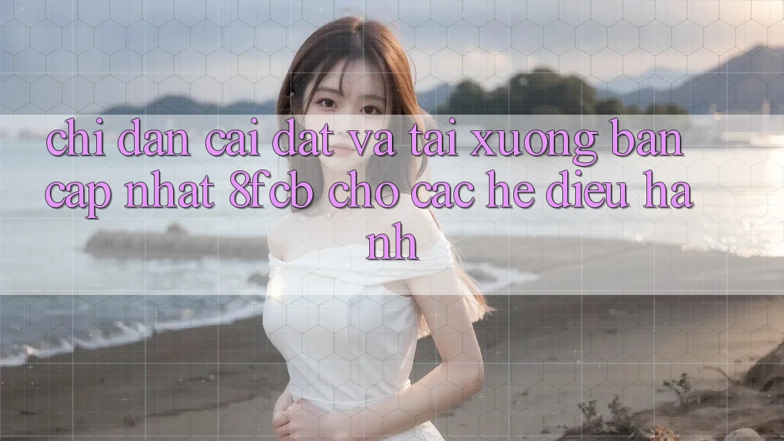 Chỉ dẫn Cài đặt Và Tải xuống Bản Cập Nhật 8fcb Cho Các Hệ Điều Hành Chỉ dẫn Cài đặt Và Tải xuống Bản Cập Nhật 8fcb Cho Các Hệ Điều Hành