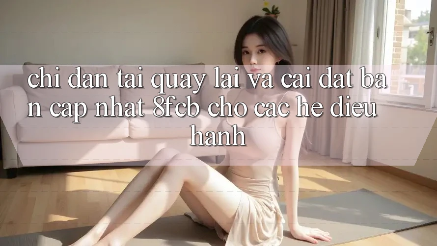 Chỉ dẫn Tải quay lại Và Cài Đặt Bản Cập Nhật 8fcb Cho Các Hệ Điều Hành Chỉ dẫn Tải quay lại Và Cài Đặt Bản Cập Nhật 8fcb Cho Các Hệ Điều Hành