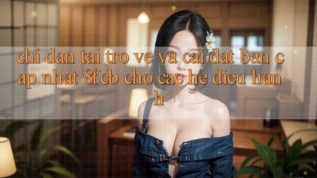 Chỉ dẫn Tải trở về Và Cài Đặt Bản Cập Nhật 8fcb Cho Các Hệ Điều Hành