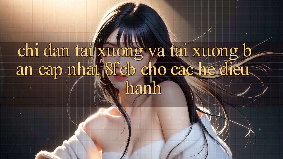 Chỉ dẫn Tải xuống Và Tải xuống Bản Cập Nhật 8fcb Cho Các Hệ Điều Hành Chỉ dẫn Tải xuống Và Tải xuống Bản Cập Nhật 8fcb Cho Các Hệ Điều Hành
