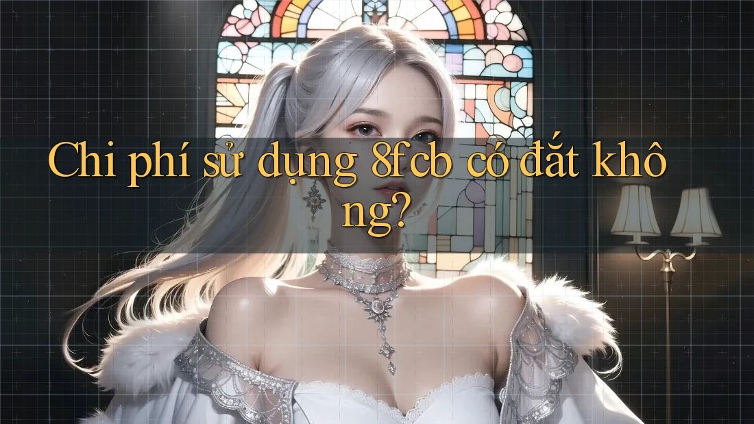 Chi phí sử dụng 8fcb có đắt không? Chi phí sử dụng 8fcb có đắt không?