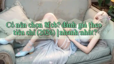 Có nên chọn 8fcb đánh giá theo tiêu chí (2026) nhanh nhất