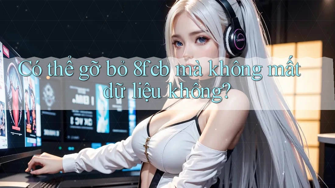 Có thể gỡ bỏ 8fcb mà không mất dữ liệu không? Có thể gỡ bỏ 8fcb mà không mất dữ liệu không?