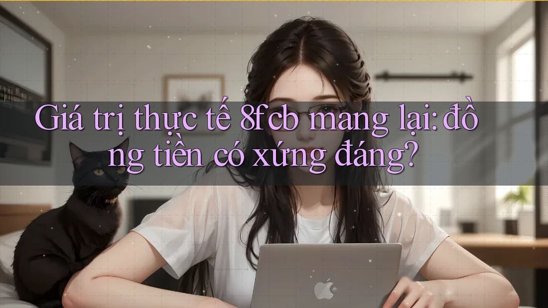 Giá trị thực tế 8fcb mang lại: đồng tiền có xứng đáng? Giá trị thực tế 8fcb mang lại: đồng tiền có xứng đáng?