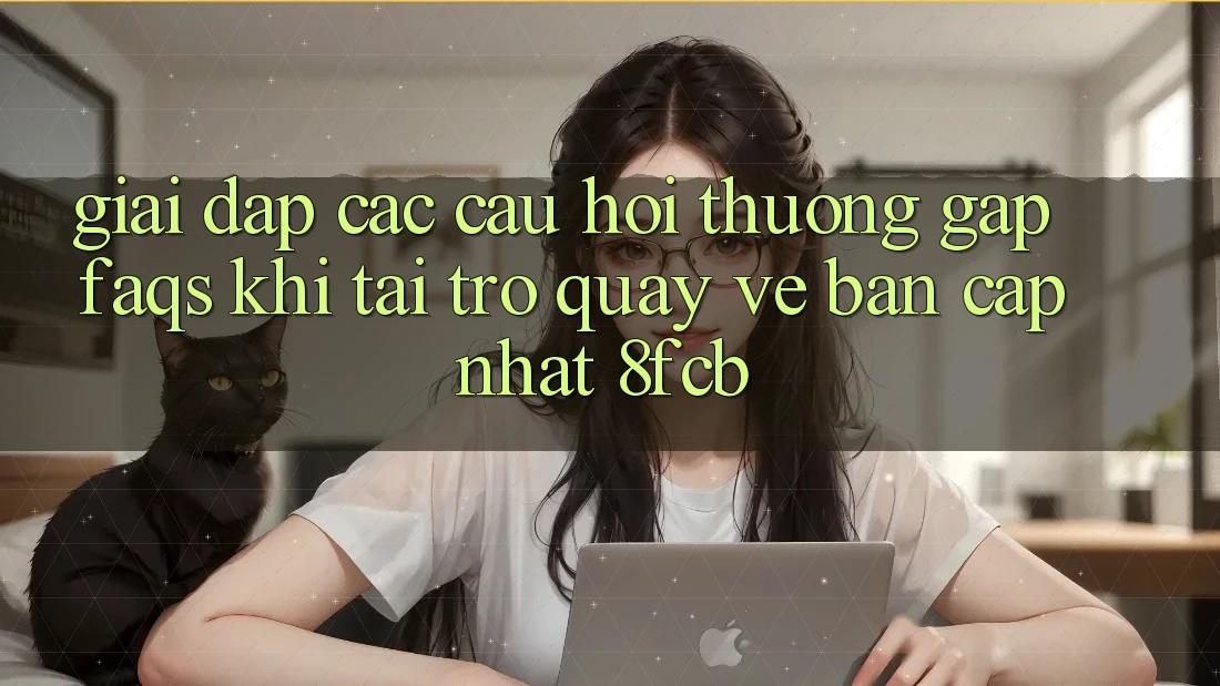 Giải Đáp Các Câu Hỏi Thường Gặp (FAQs) Khi Tải trở quay về Bản Cập Nhật 8fcb