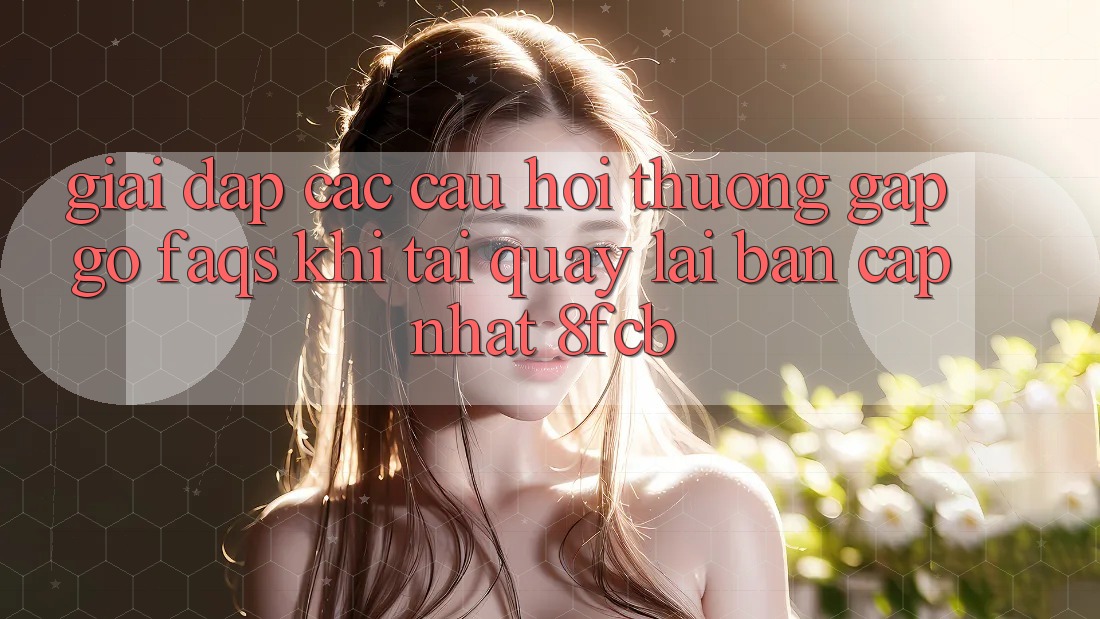 Giải Đáp Các Câu Hỏi Thường Gặp gỡ (FAQs) Khi Tải quay lại Bản Cập Nhật 8fcb Giải Đáp Các Câu Hỏi Thường Gặp gỡ (FAQs) Khi Tải quay lại Bản Cập Nhật 8fcb