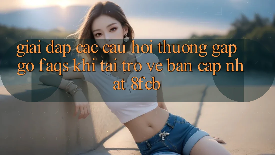 Giải Đáp Các Câu Hỏi Thường Gặp gỡ (FAQs) Khi Tải trở về Bản Cập Nhật 8fcb Giải Đáp Các Câu Hỏi Thường Gặp gỡ (FAQs) Khi Tải trở về Bản Cập Nhật 8fcb