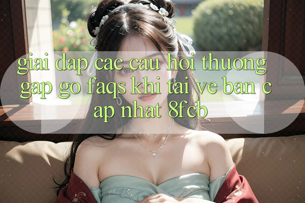 Giải Đáp Các Câu Hỏi Thường Gặp gỡ (FAQs) Khi Tải về Bản Cập Nhật 8fcb Giải Đáp Các Câu Hỏi Thường Gặp gỡ (FAQs) Khi Tải về Bản Cập Nhật 8fcb
