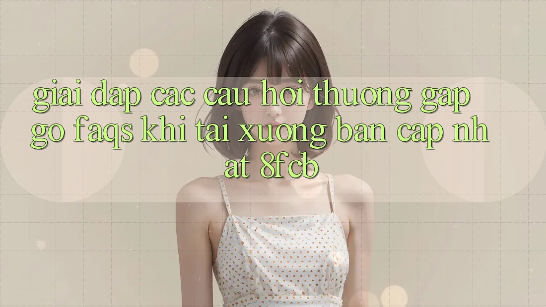 Giải Đáp Các Câu Hỏi Thường Gặp gỡ (FAQs) Khi Tải xuống Bản Cập Nhật 8fcb Giải Đáp Các Câu Hỏi Thường Gặp gỡ (FAQs) Khi Tải xuống Bản Cập Nhật 8fcb