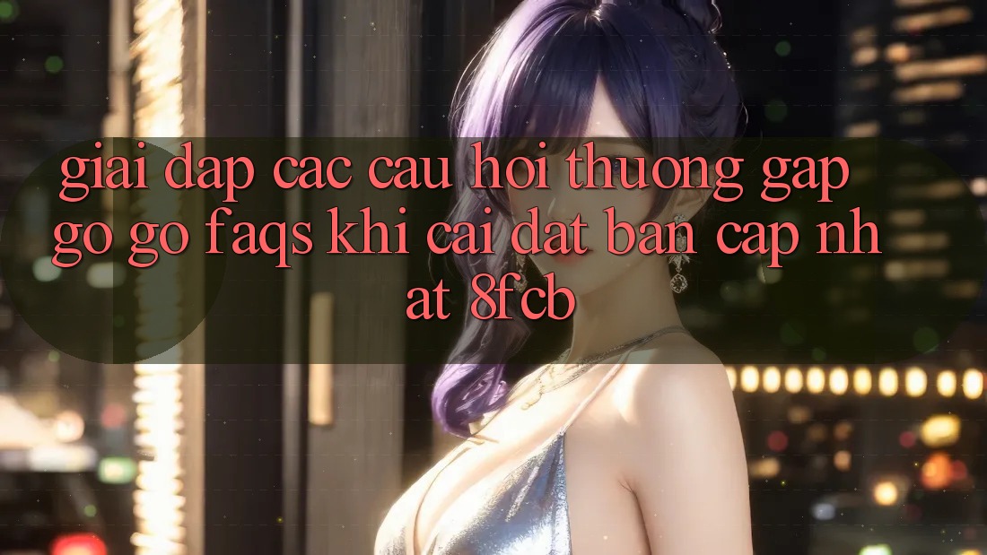 Giải Đáp Các Câu Hỏi Thường Gặp gỡ gỡ (FAQs) Khi Cài đặt Bản Cập Nhật 8fcb Giải Đáp Các Câu Hỏi Thường Gặp gỡ gỡ (FAQs) Khi Cài đặt Bản Cập Nhật 8fcb