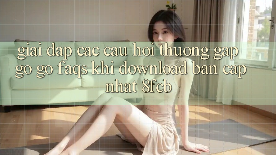 Giải Đáp Các Câu Hỏi Thường Gặp gỡ gỡ (FAQs) Khi Download Bản Cập Nhật 8fcb