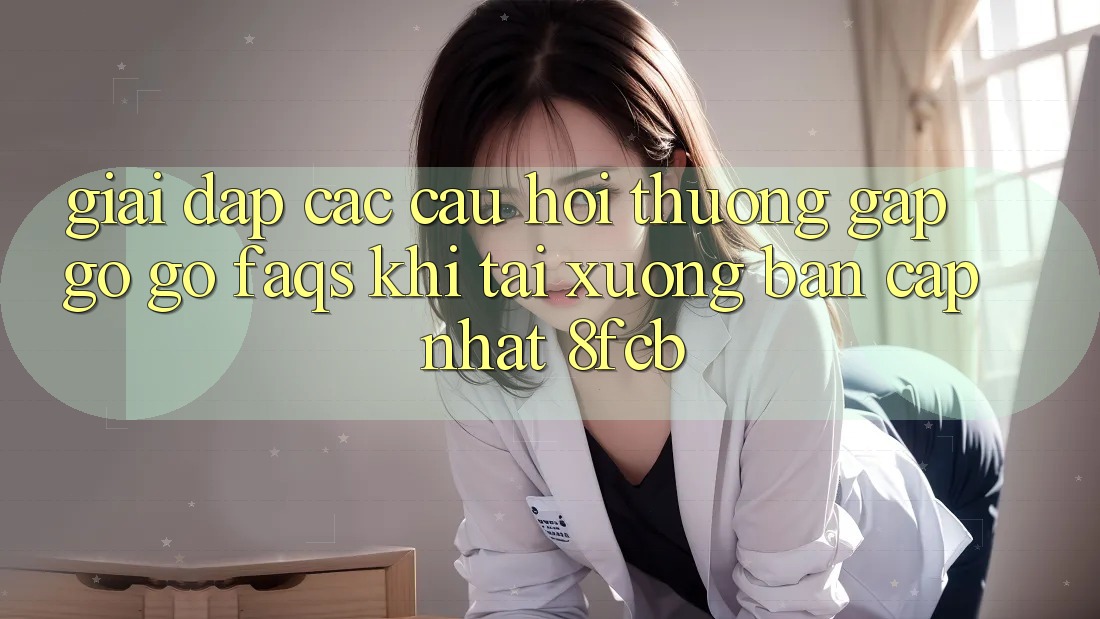 Giải Đáp Các Câu Hỏi Thường Gặp gỡ gỡ (FAQs) Khi Tải xuống Bản Cập Nhật 8fcb Giải Đáp Các Câu Hỏi Thường Gặp gỡ gỡ (FAQs) Khi Tải xuống Bản Cập Nhật 8fcb