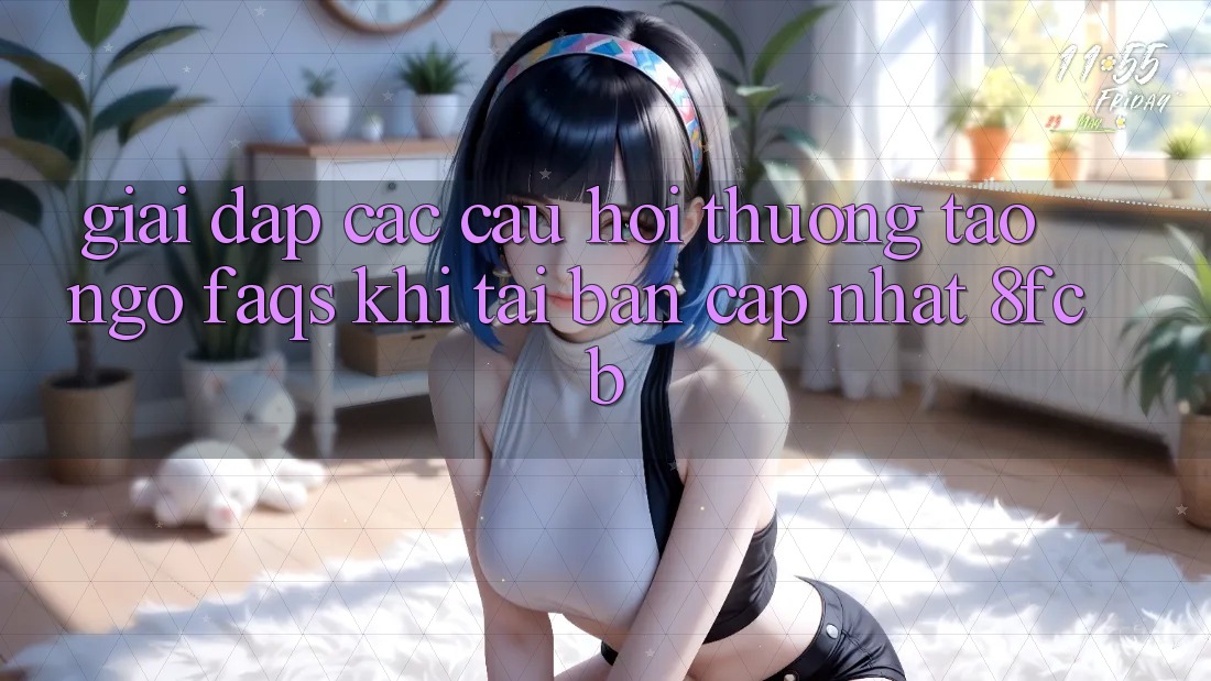 Giải Đáp Các Câu Hỏi Thường Tao ngộ (FAQs) Khi Tải Bản Cập Nhật 8fcb Giải Đáp Các Câu Hỏi Thường Tao ngộ (FAQs) Khi Tải Bản Cập Nhật 8fcb