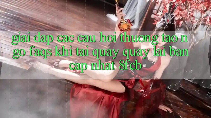 Giải Đáp Các Câu Hỏi Thường Tao ngộ (FAQs) Khi Tải quay quay lại Bản Cập Nhật 8fcb