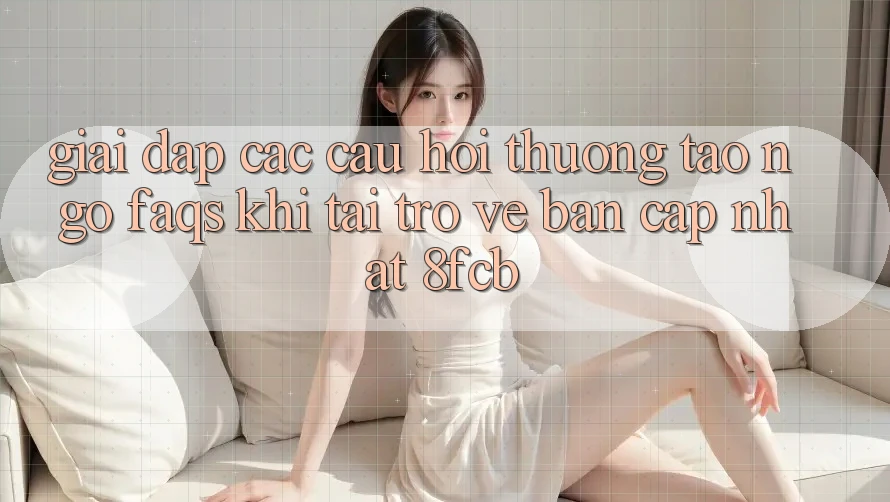 Giải Đáp Các Câu Hỏi Thường Tao ngộ (FAQs) Khi Tải trở về Bản Cập Nhật 8fcb Giải Đáp Các Câu Hỏi Thường Tao ngộ (FAQs) Khi Tải trở về Bản Cập Nhật 8fcb