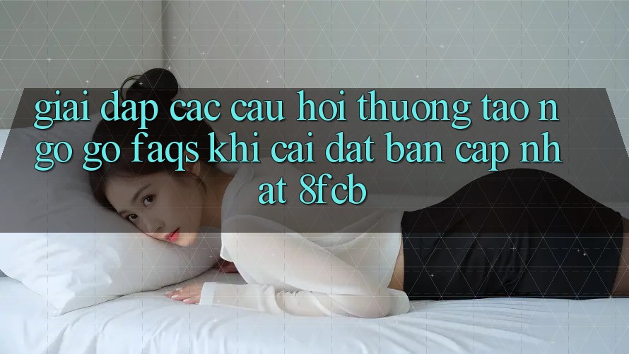 Giải Đáp Các Câu Hỏi Thường Tao ngộ gỡ (FAQs) Khi Cài đặt Bản Cập Nhật 8fcb Giải Đáp Các Câu Hỏi Thường Tao ngộ gỡ (FAQs) Khi Cài đặt Bản Cập Nhật 8fcb