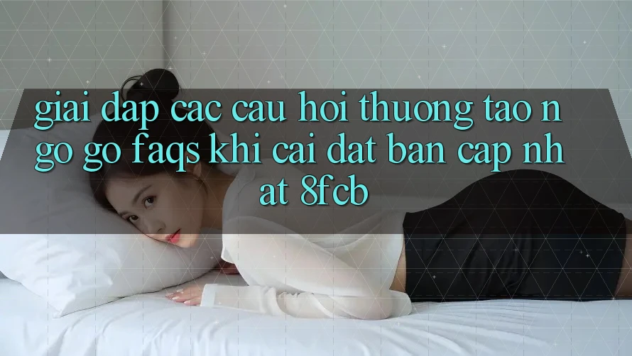 Giải Đáp Các Câu Hỏi Thường Tao ngộ gỡ (FAQs) Khi Cài đặt Bản Cập Nhật 8fcb Giải Đáp Các Câu Hỏi Thường Tao ngộ gỡ (FAQs) Khi Cài đặt Bản Cập Nhật 8fcb