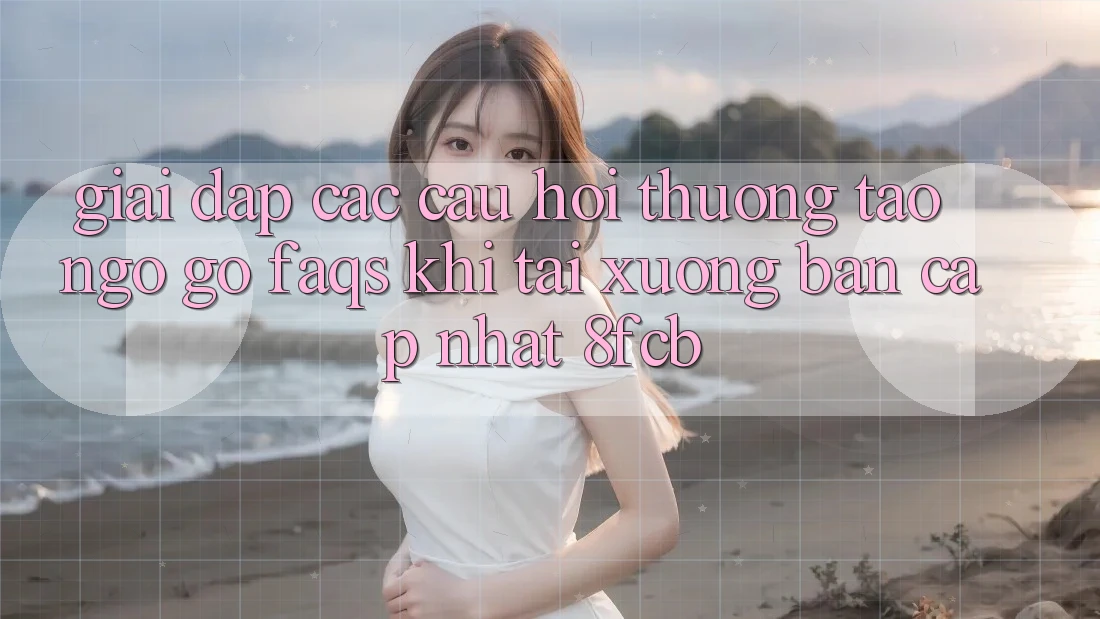 Giải Đáp Các Câu Hỏi Thường Tao ngộ gỡ (FAQs) Khi Tải xuống Bản Cập Nhật 8fcb Giải Đáp Các Câu Hỏi Thường Tao ngộ gỡ (FAQs) Khi Tải xuống Bản Cập Nhật 8fcb