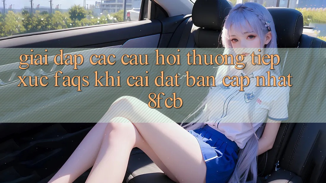 Giải Đáp Các Câu Hỏi Thường Tiếp xúc (FAQs) Khi Cài đặt Bản Cập Nhật 8fcb