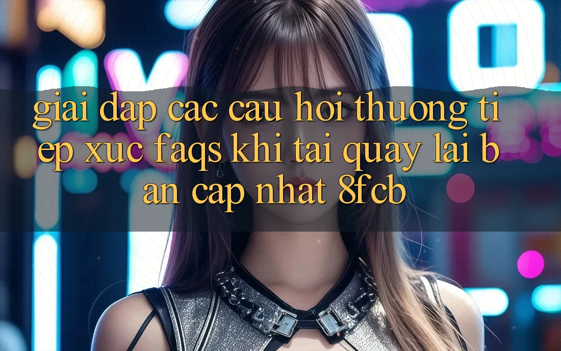 Giải Đáp Các Câu Hỏi Thường Tiếp xúc (FAQs) Khi Tải quay lại Bản Cập Nhật 8fcb Giải Đáp Các Câu Hỏi Thường Tiếp xúc (FAQs) Khi Tải quay lại Bản Cập Nhật 8fcb