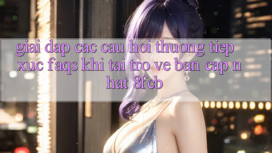 Giải Đáp Các Câu Hỏi Thường Tiếp xúc (FAQs) Khi Tải trở về Bản Cập Nhật 8fcb