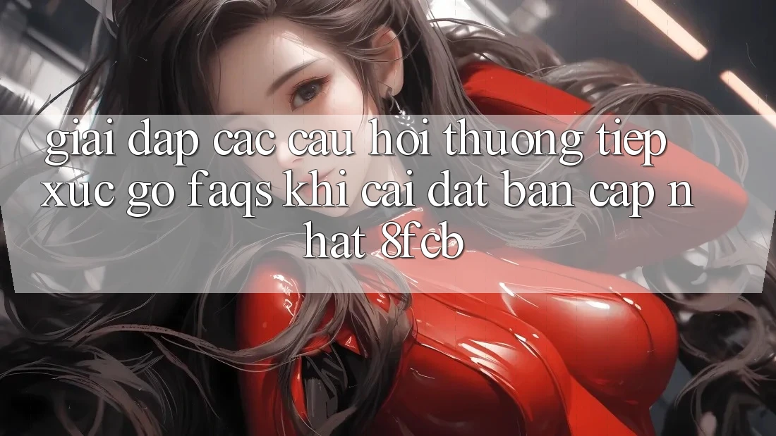 Giải Đáp Các Câu Hỏi Thường Tiếp xúc gỡ (FAQs) Khi Cài đặt Bản Cập Nhật 8fcb Giải Đáp Các Câu Hỏi Thường Tiếp xúc gỡ (FAQs) Khi Cài đặt Bản Cập Nhật 8fcb