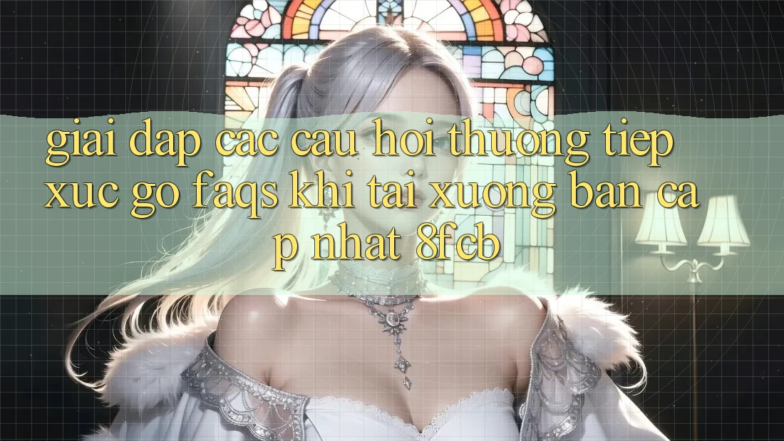 Giải Đáp Các Câu Hỏi Thường Tiếp xúc gỡ (FAQs) Khi Tải xuống Bản Cập Nhật 8fcb Giải Đáp Các Câu Hỏi Thường Tiếp xúc gỡ (FAQs) Khi Tải xuống Bản Cập Nhật 8fcb