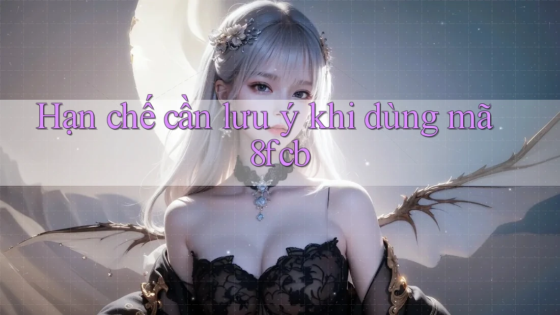 Hạn chế cần lưu ý khi dùng mã 8fcb Hạn chế cần lưu ý khi dùng mã 8fcb