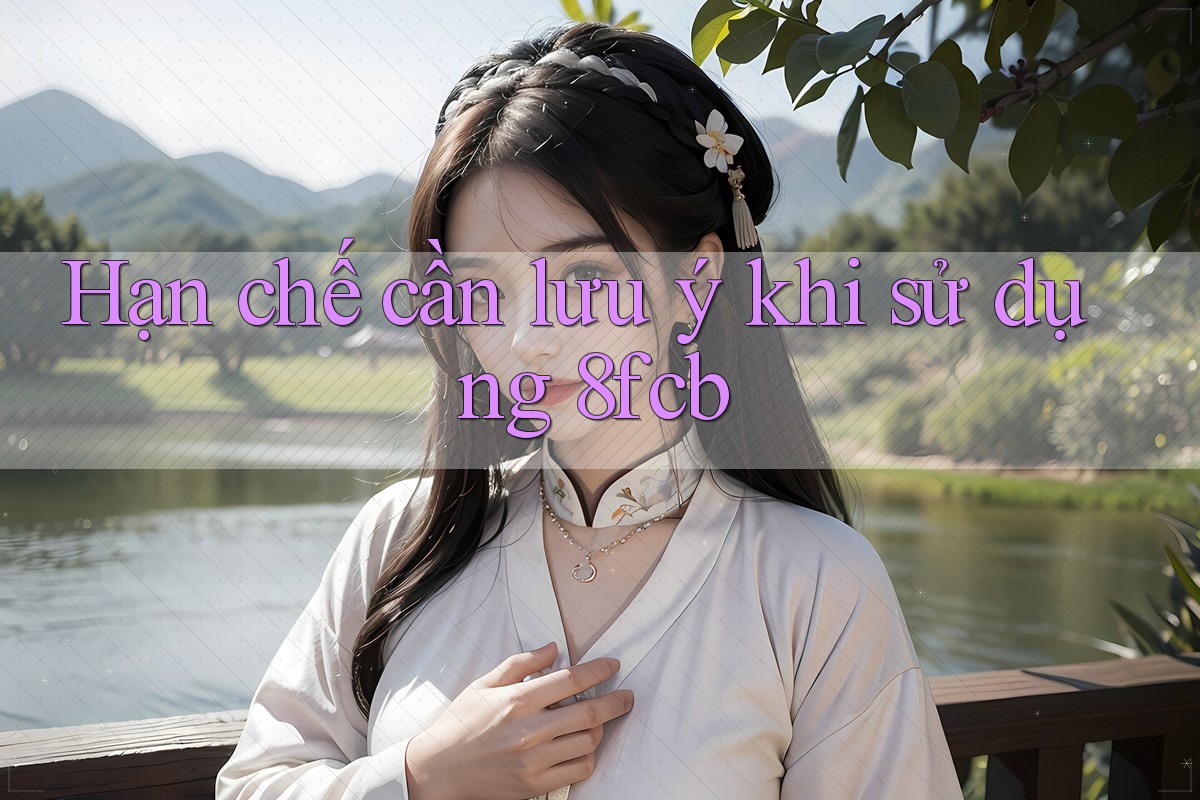 Hạn chế cần lưu ý khi sử dụng 8fcb Hạn chế cần lưu ý khi sử dụng 8fcb