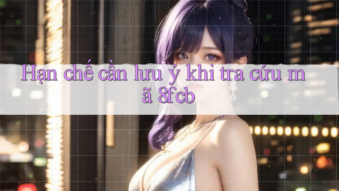 Hạn chế cần lưu ý khi tra cứu mã 8fcb Hạn chế cần lưu ý khi tra cứu mã 8fcb
